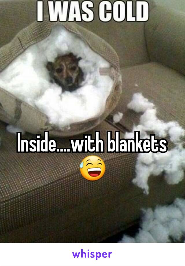 Inside....with blankets 😅