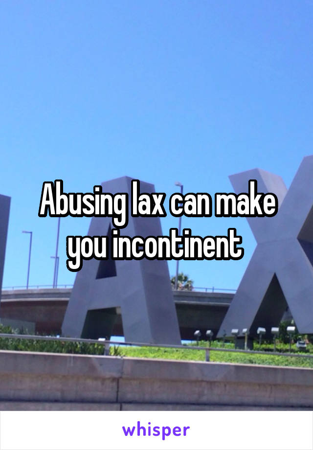 Abusing lax can make you incontinent 