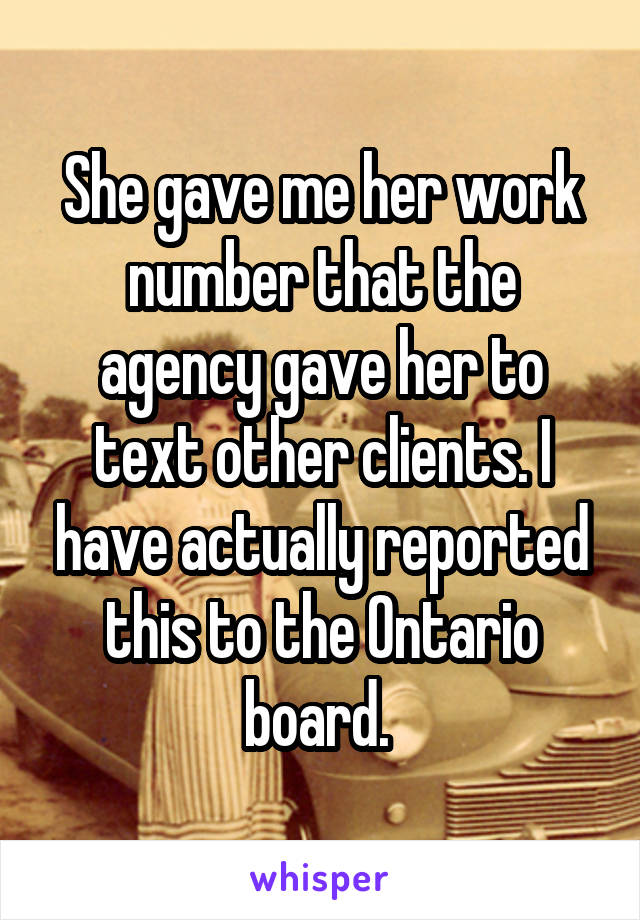 She gave me her work number that the agency gave her to text other clients. I have actually reported this to the Ontario board. 