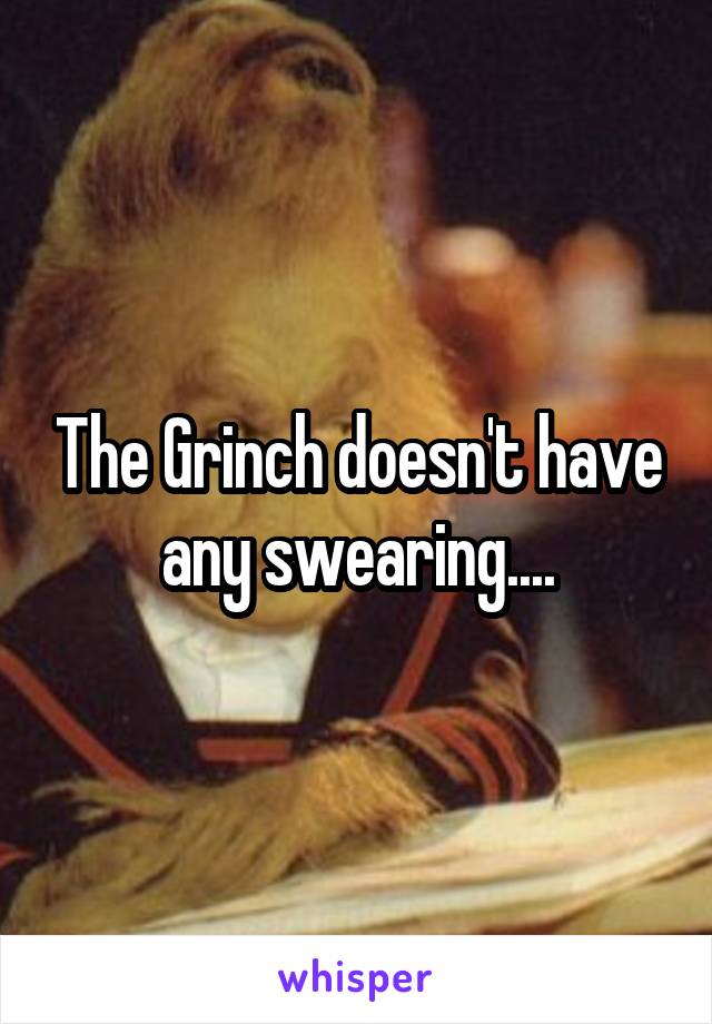 The Grinch doesn't have any swearing....