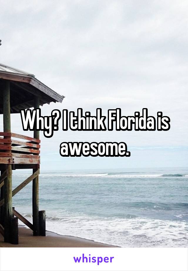 Why? I think Florida is awesome.