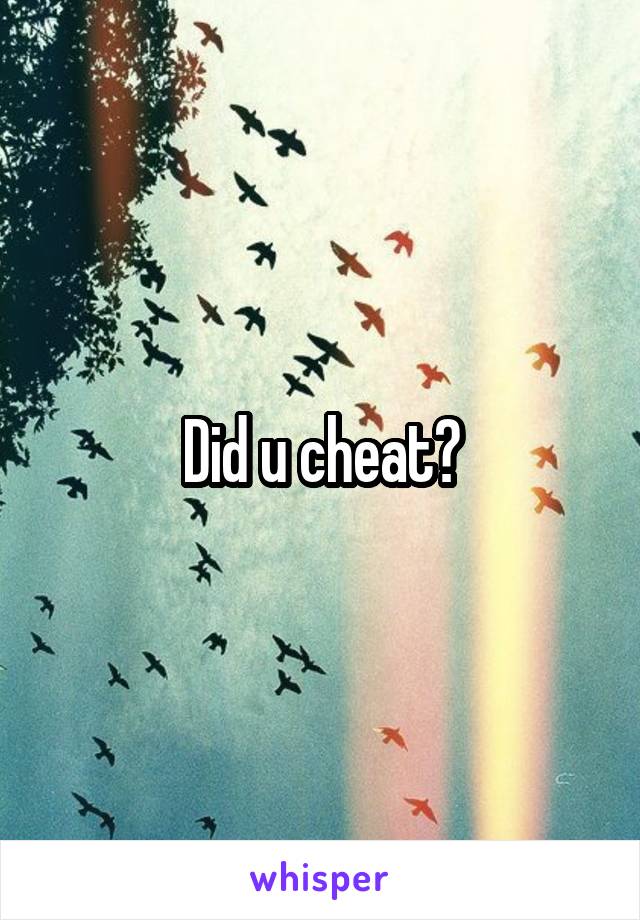 Did u cheat?