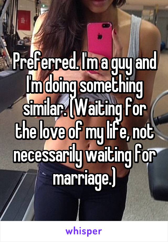 Preferred. I'm a guy and I'm doing something similar. (Waiting for the love of my life, not necessarily waiting for marriage.)