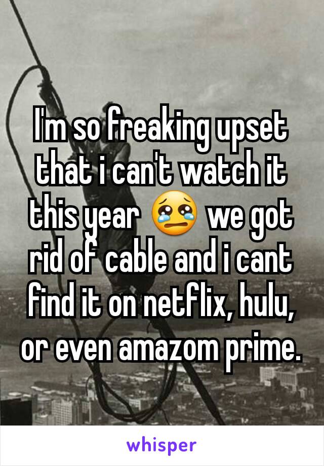 I'm so freaking upset that i can't watch it this year 😢 we got rid of cable and i cant find it on netflix, hulu, or even amazom prime.