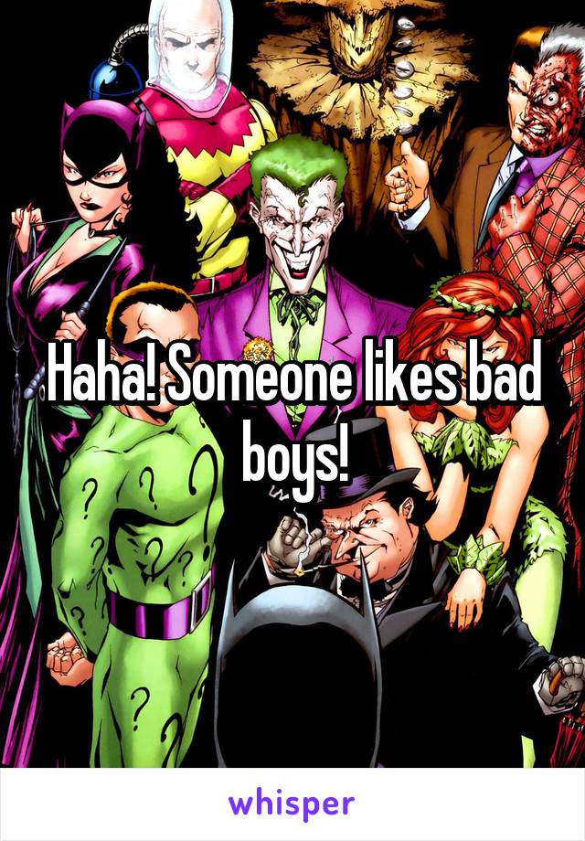 Haha! Someone likes bad boys!