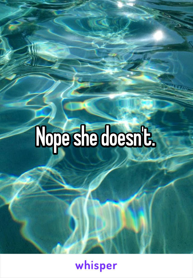 Nope she doesn't. 