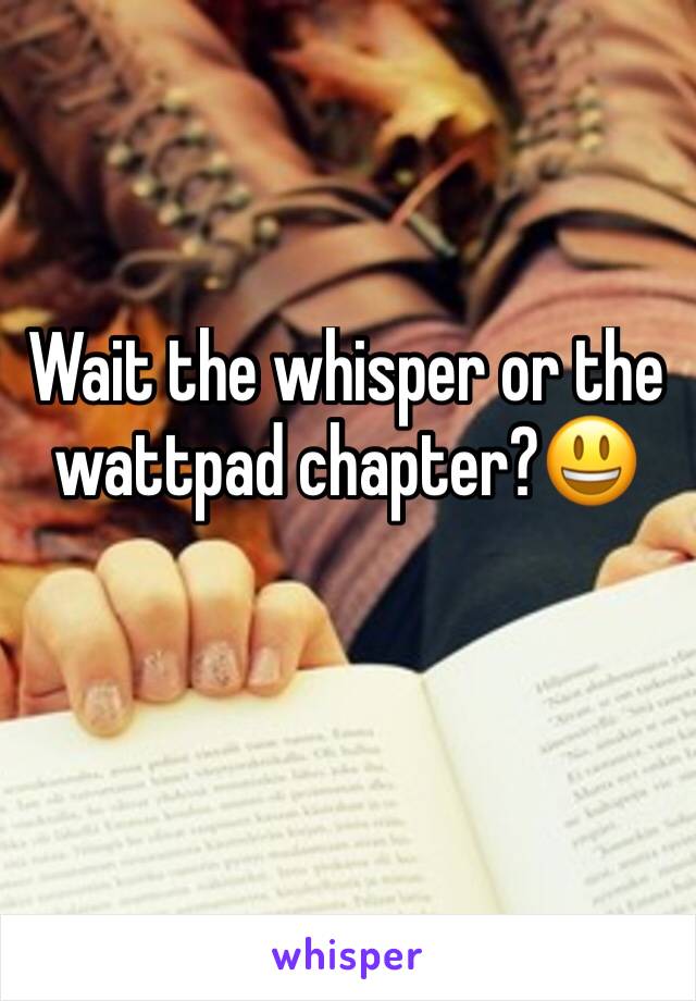 Wait the whisper or the wattpad chapter?😃