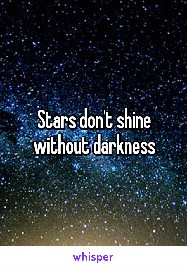 Stars don't shine without darkness