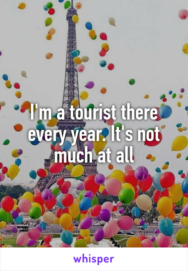 I'm a tourist there every year. It's not much at all