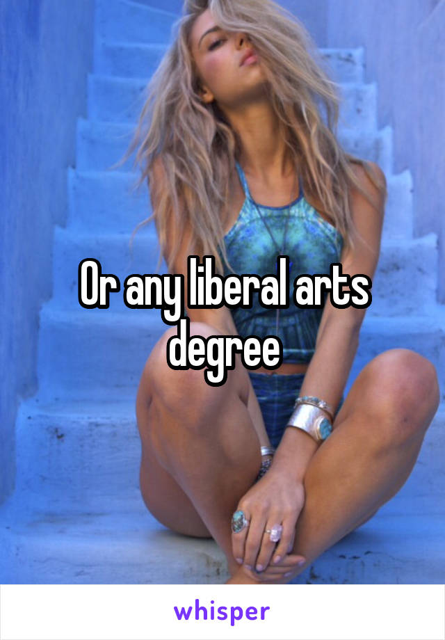 Or any liberal arts degree