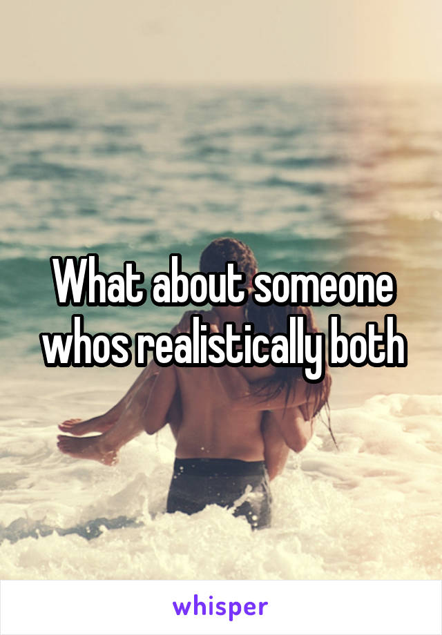 What about someone whos realistically both