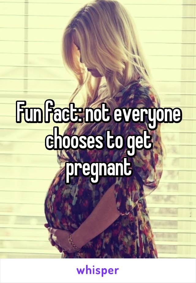 Fun fact: not everyone chooses to get pregnant
