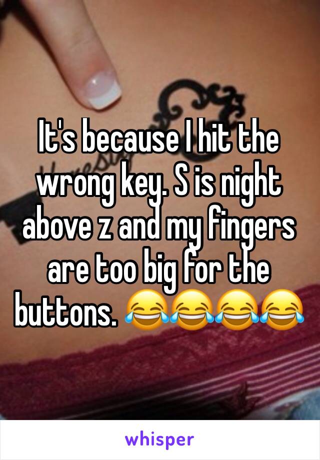 It's because I hit the wrong key. S is night above z and my fingers are too big for the buttons. 😂😂😂😂