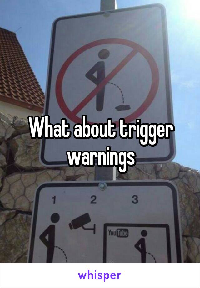 What about trigger warnings