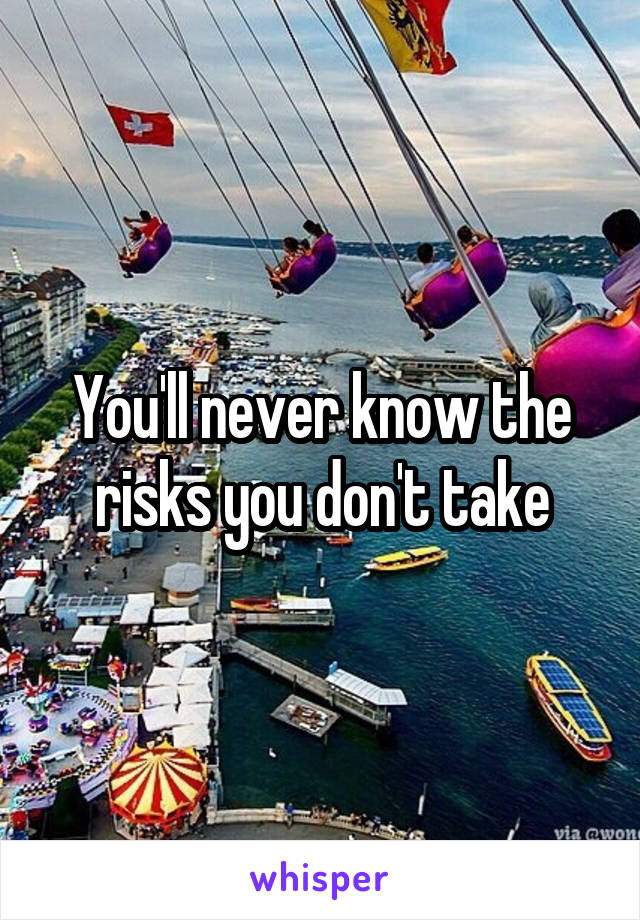 You'll never know the risks you don't take