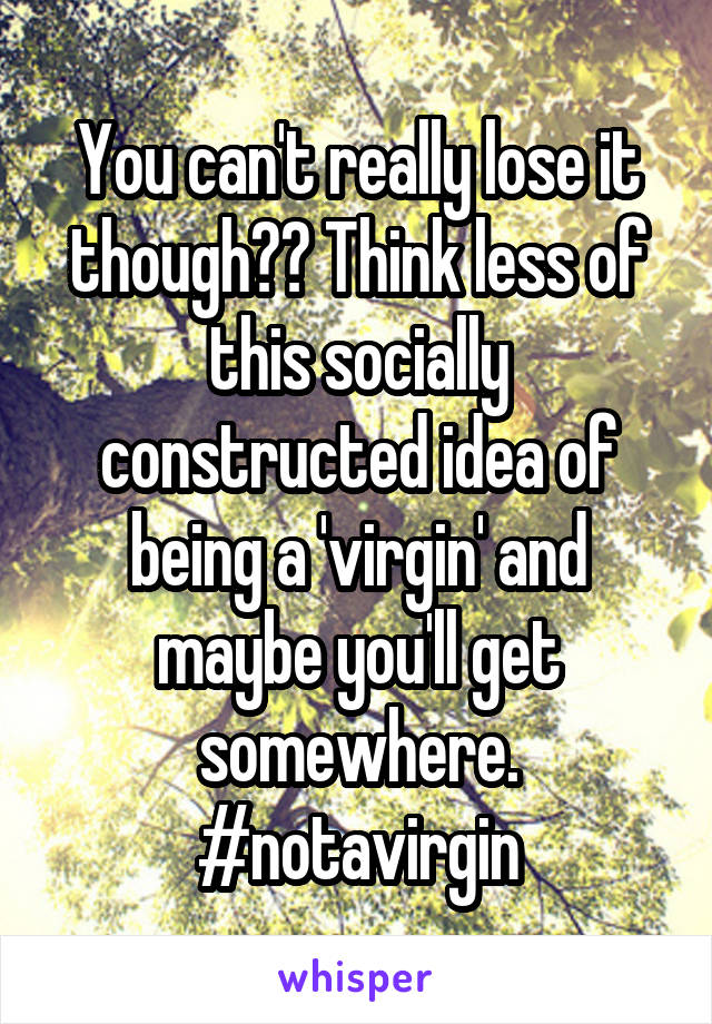 You can't really lose it though?? Think less of this socially constructed idea of being a 'virgin' and maybe you'll get somewhere. #notavirgin