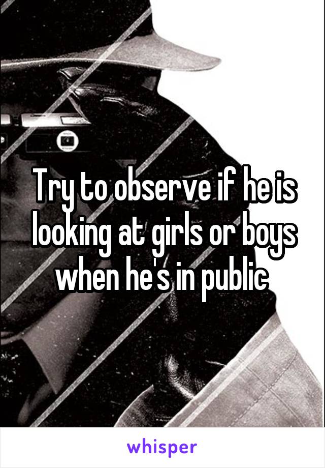 Try to observe if he is looking at girls or boys when he's in public 