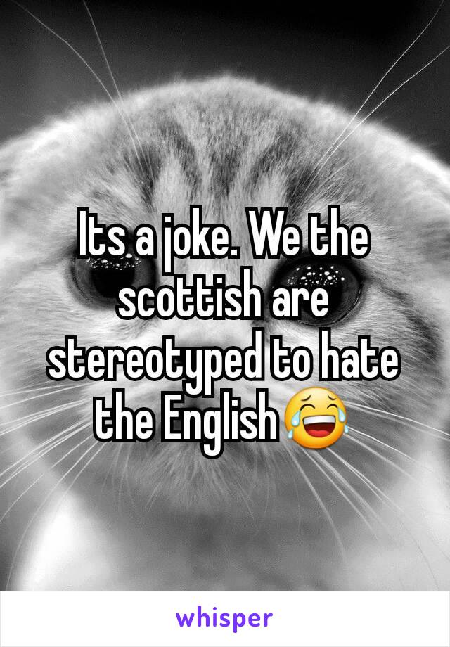 Its a joke. We the scottish are stereotyped to hate the English😂