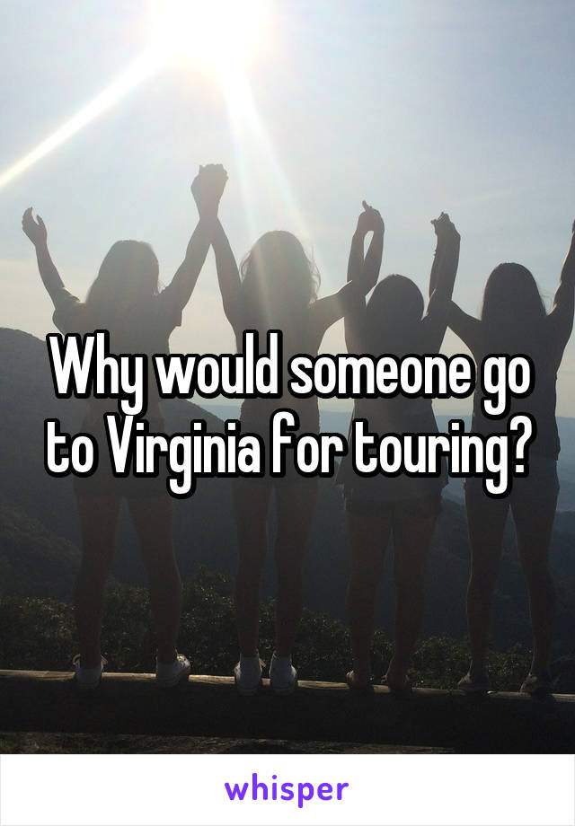 Why would someone go to Virginia for touring?