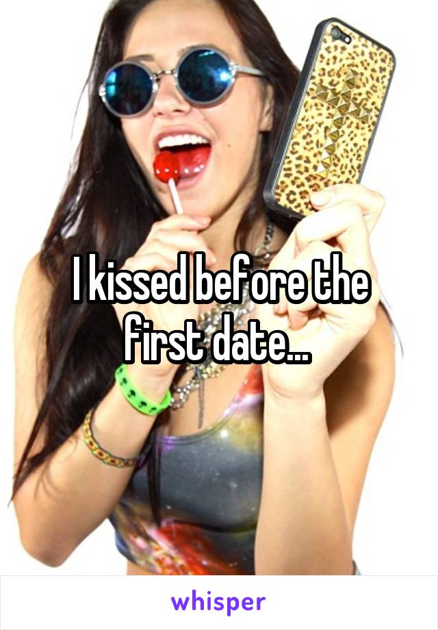 I kissed before the first date... 