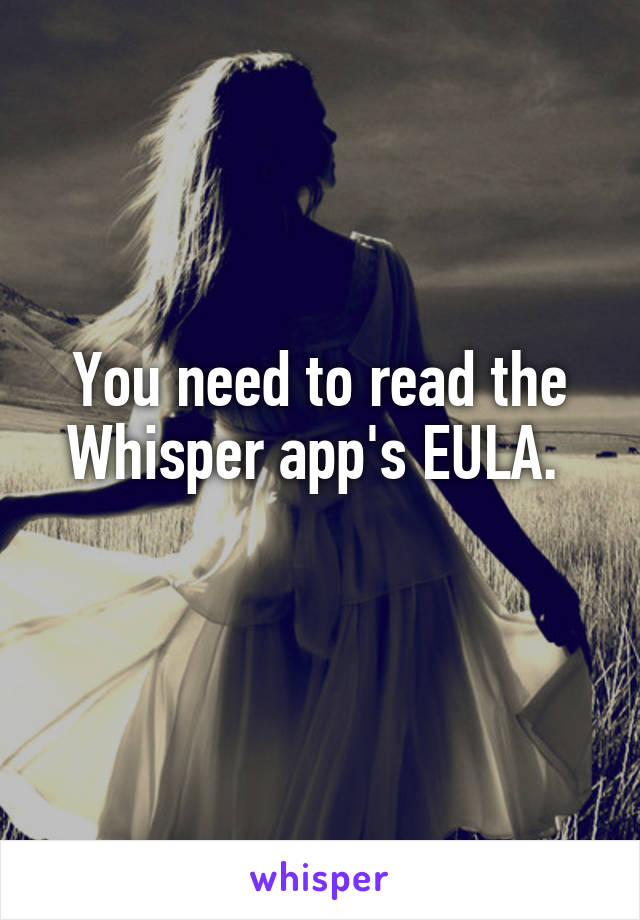 You need to read the Whisper app's EULA. 
