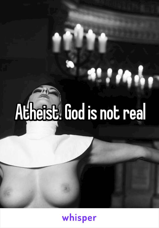 Atheist. God is not real