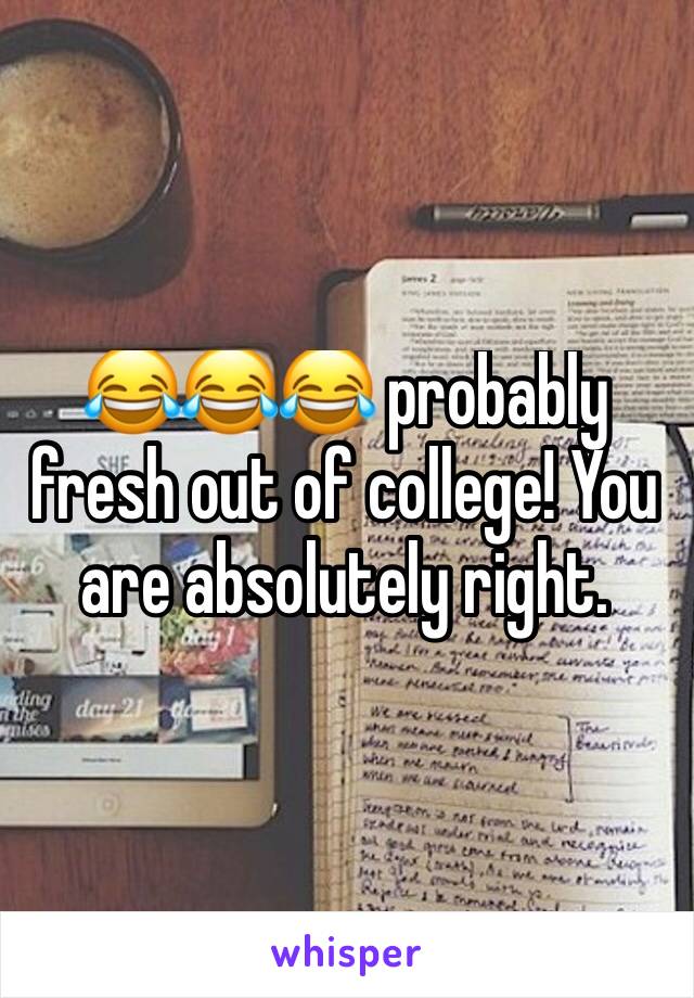 😂😂😂 probably fresh out of college! You are absolutely right. 