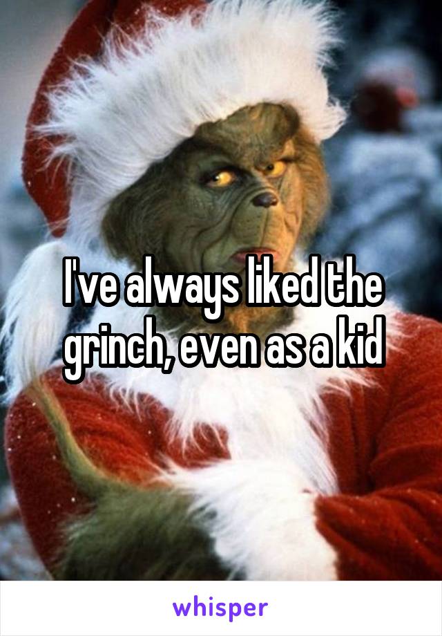 I've always liked the grinch, even as a kid