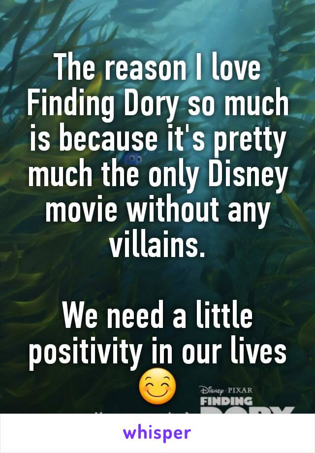 The reason I love Finding Dory so much is because it's pretty much the only Disney movie without any villains.

We need a little positivity in our lives 😊