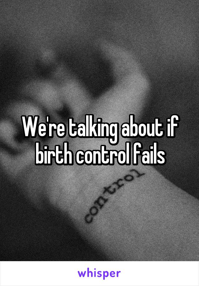 We're talking about if birth control fails