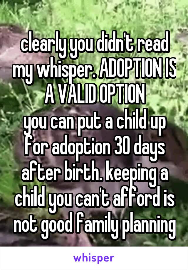 clearly you didn't read my whisper. ADOPTION IS A VALID OPTION
you can put a child up for adoption 30 days after birth. keeping a child you can't afford is not good family planning