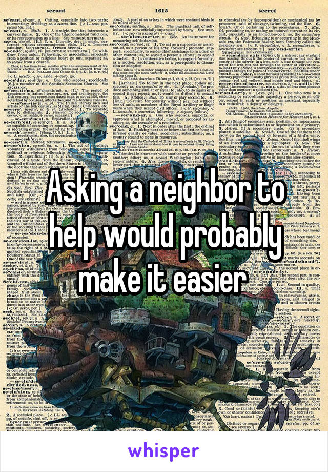 Asking a neighbor to help would probably make it easier 