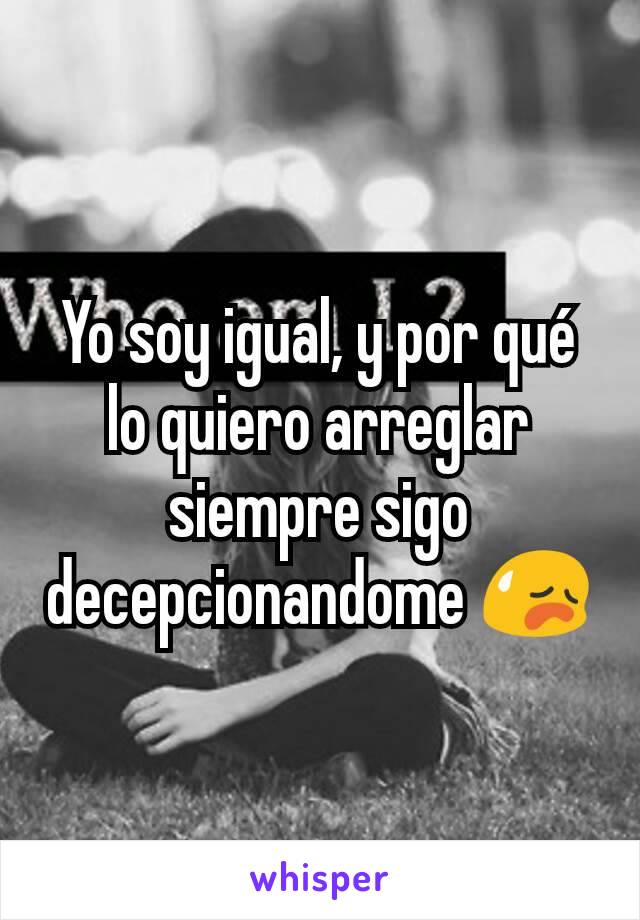 Yo soy igual, y por qué lo quiero arreglar siempre sigo decepcionandome 😥