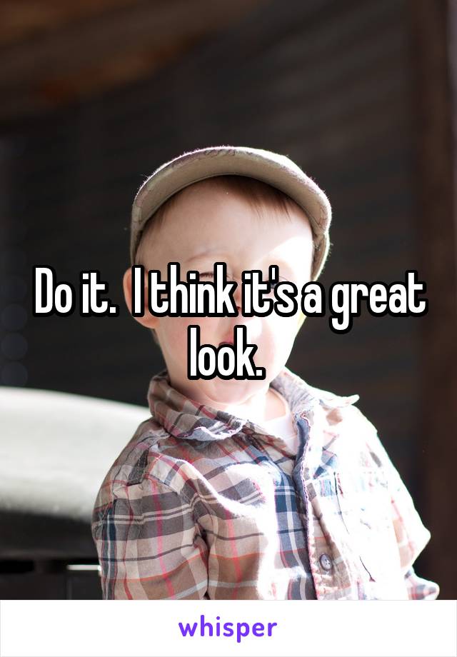 Do it.  I think it's a great look. 