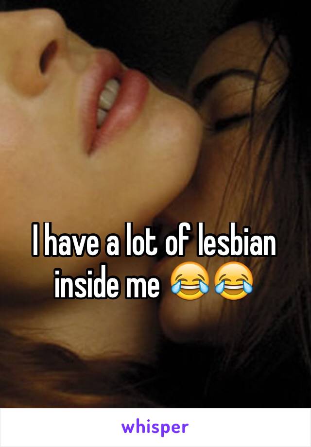 I have a lot of lesbian inside me 😂😂