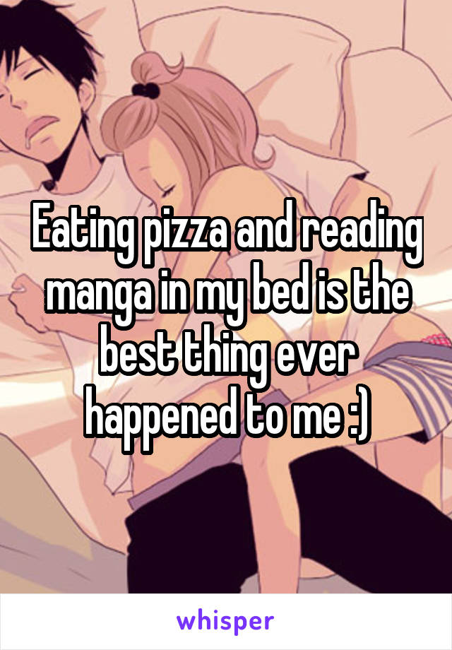 Eating pizza and reading manga in my bed is the best thing ever happened to me :)