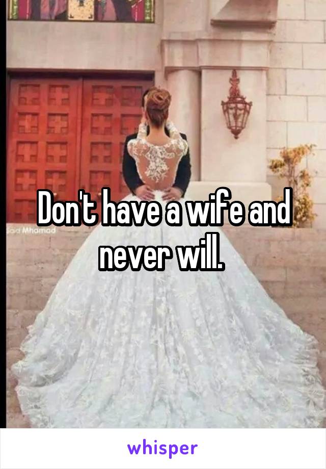 Don't have a wife and never will. 
