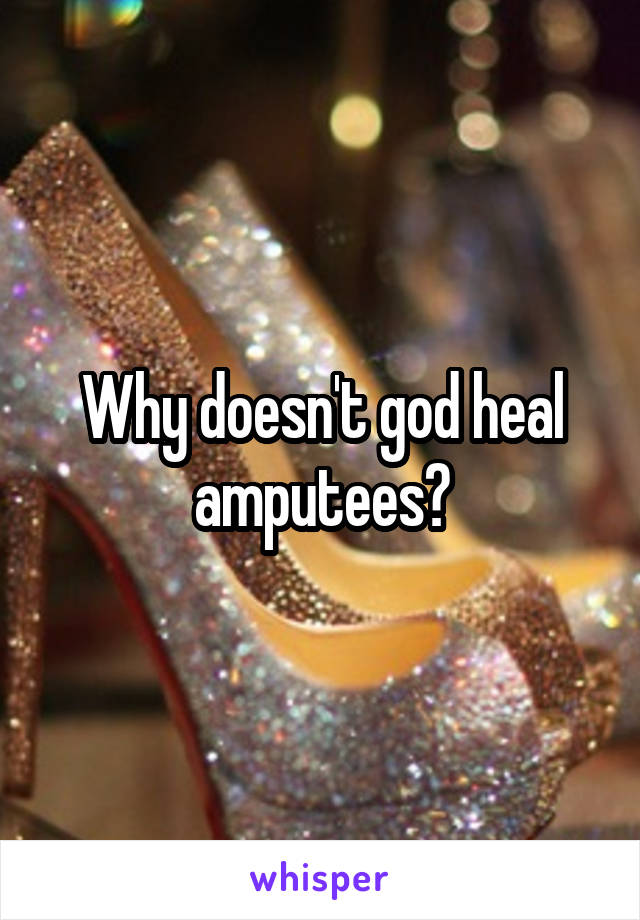 Why doesn't god heal amputees?