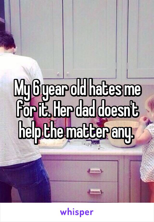 My 6 year old hates me for it. Her dad doesn't help the matter any. 