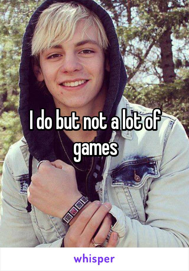 I do but not a lot of games