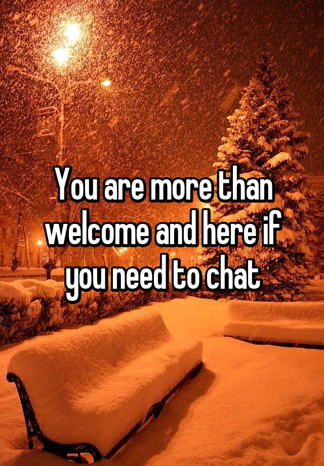 you-are-more-than-welcome-and-here-if-you-need-to-chat