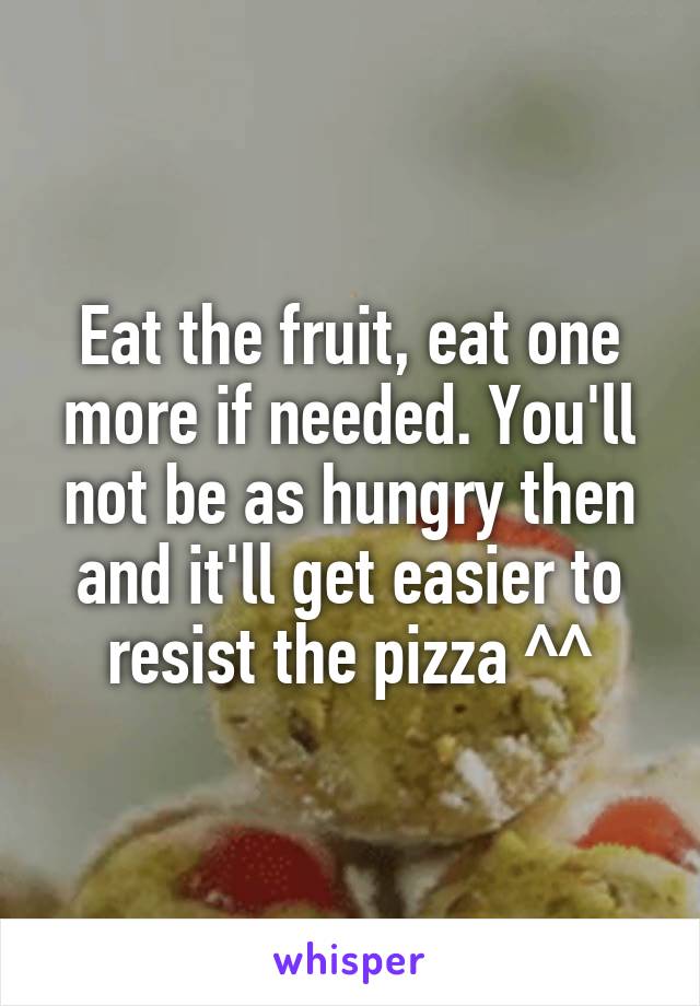 Eat the fruit, eat one more if needed. You'll not be as hungry then and it'll get easier to resist the pizza ^^