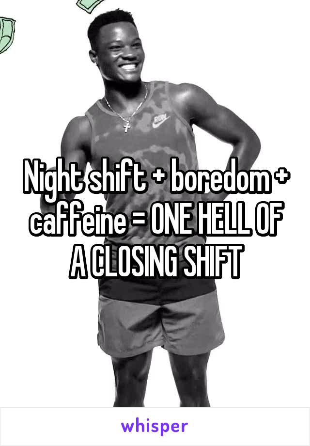 Night shift + boredom + caffeine = ONE HELL OF A CLOSING SHIFT