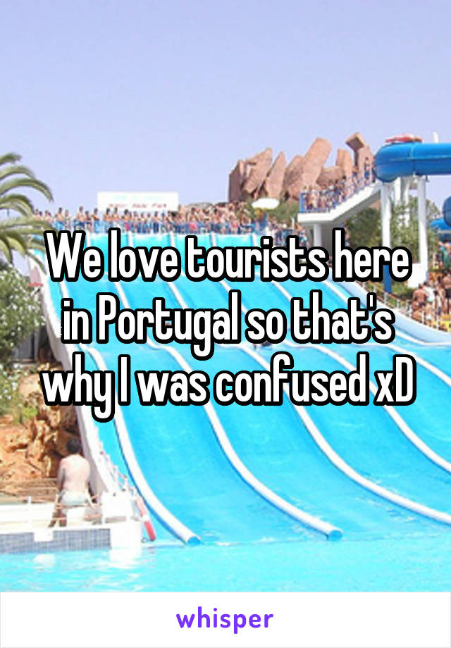 We love tourists here in Portugal so that's why I was confused xD