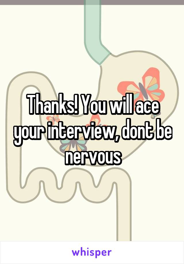 Thanks! You will ace your interview, dont be nervous