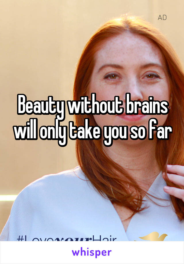 Beauty without brains will only take you so far 