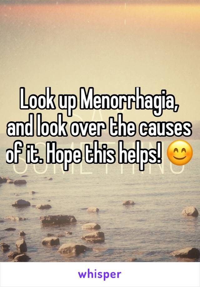 Look up Menorrhagia, and look over the causes of it. Hope this helps! 😊