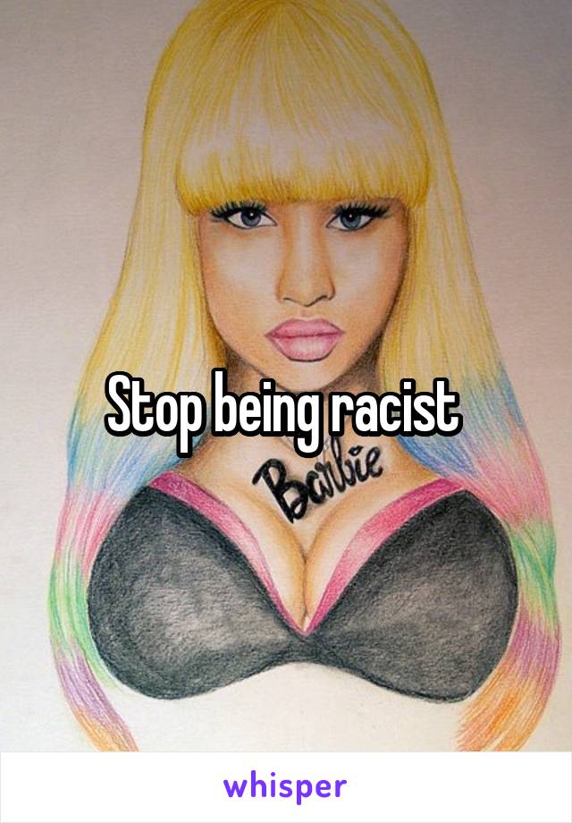 Stop being racist 
