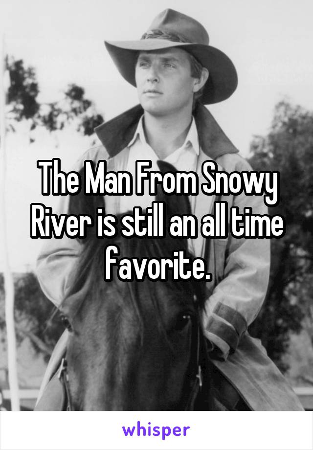 The Man From Snowy River is still an all time favorite.