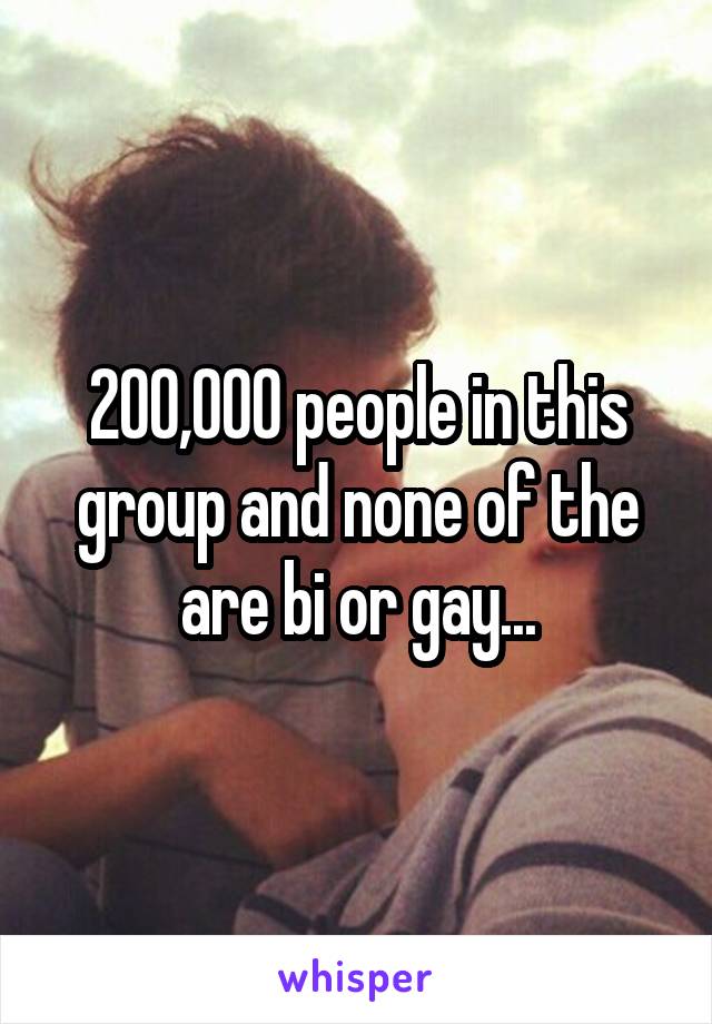 200,000 people in this group and none of the are bi or gay...